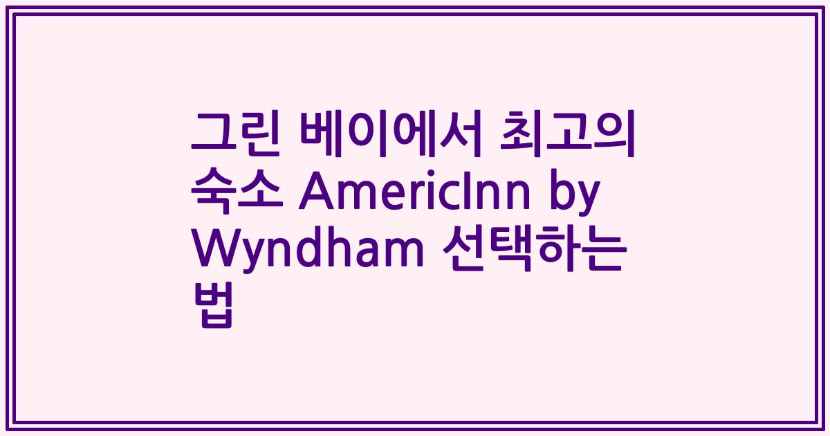 그린 베이에서 최고의 숙소 AmericInn by Wyndham 선택하는 법