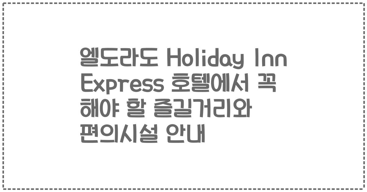 엘도라도 Holiday Inn Express 호텔에서 꼭 해야 할 즐길거리와 편의시설 안내
