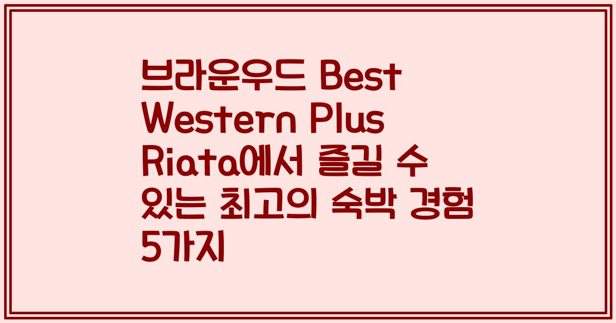 브라운우드 Best Western Plus Riata에서 즐길 수 있는 최고의 숙박 경험 5가지