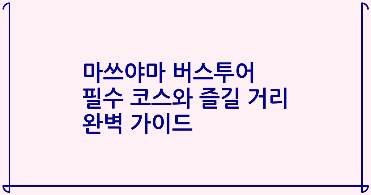 마쓰야마 버스투어 필수 코스와 즐길 거리 완벽 가이드