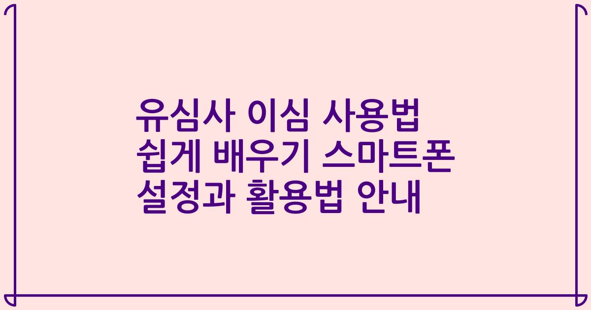 유심사 이심 사용법 쉽게 배우기 스마트폰 설정과 활용법 안내