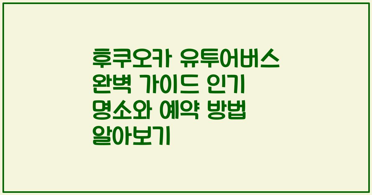 후쿠오카 유투어버스 완벽 가이드 인기 명소와 예약 방법 알아보기
