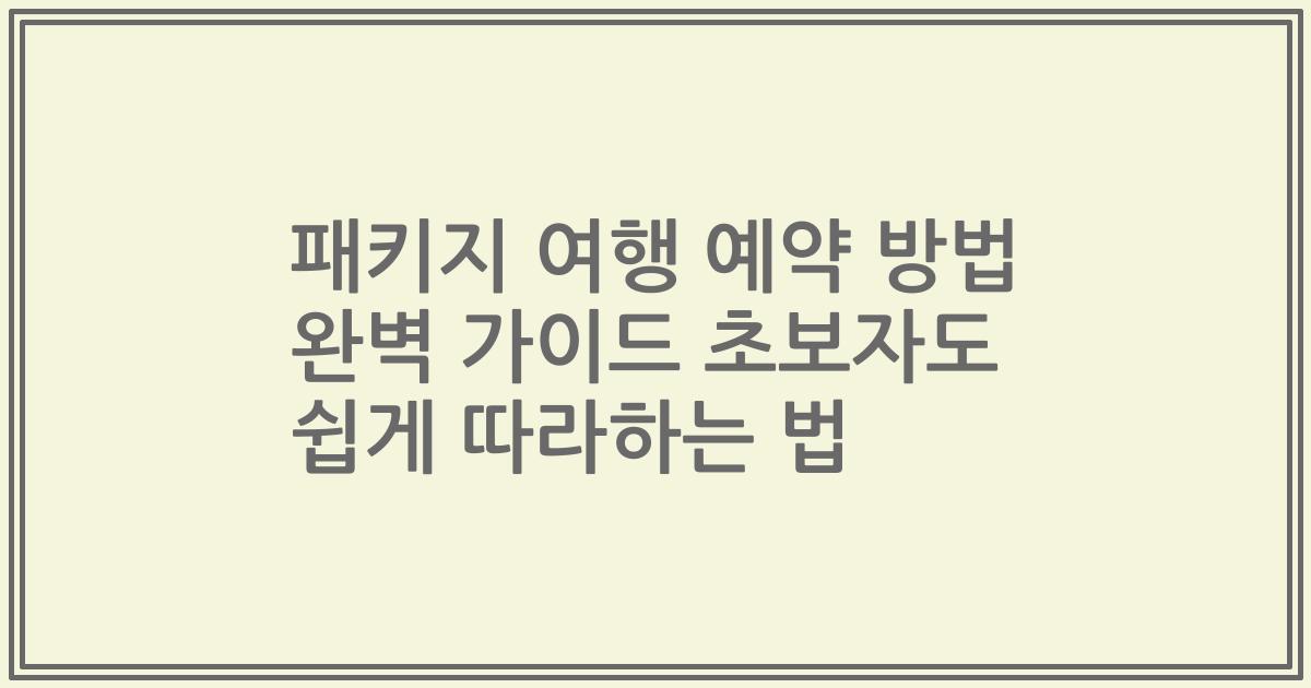 패키지 여행 예약 방법 완벽 가이드 초보자도 쉽게 따라하는 법