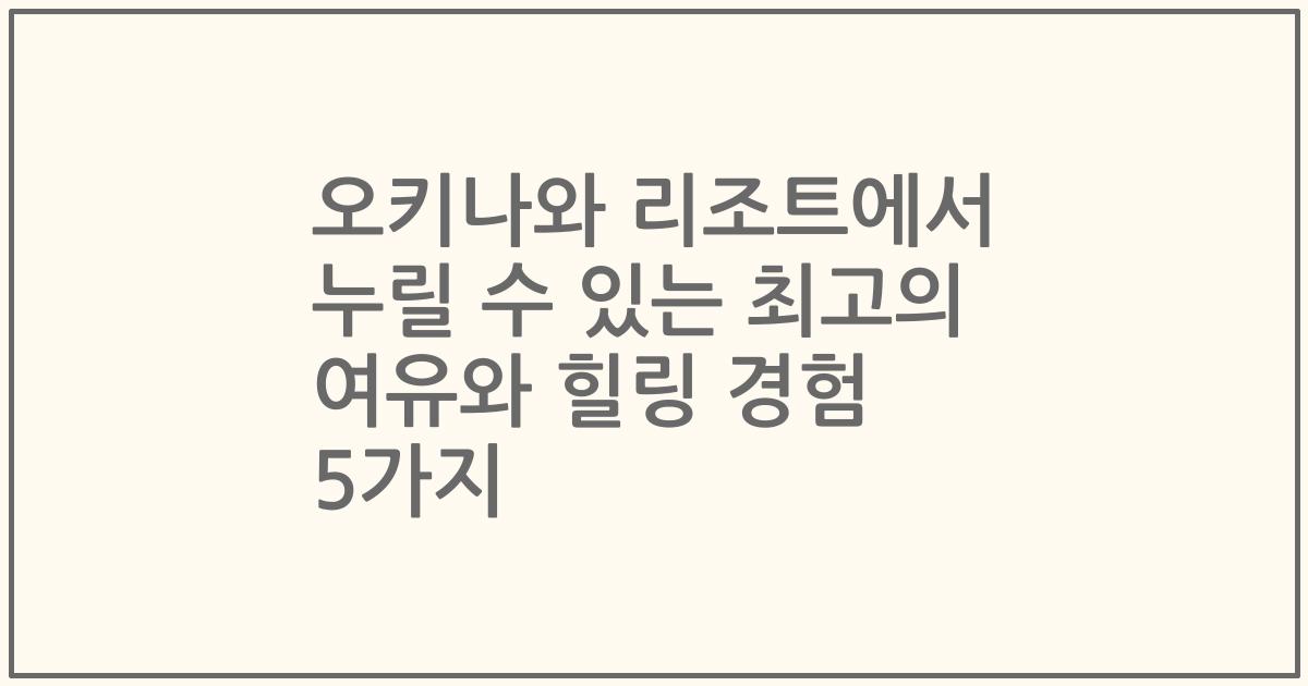오키나와 리조트에서 누릴 수 있는 최고의 여유와 힐링 경험 5가지