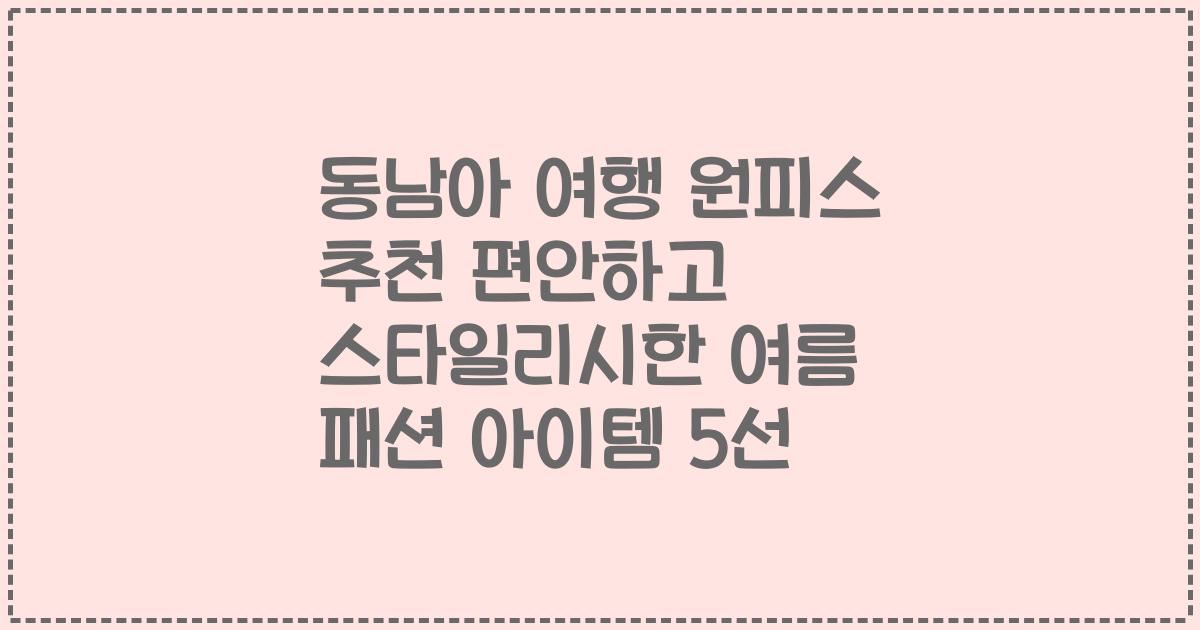 동남아 여행 원피스 추천 편안하고 스타일리시한 여름 패션 아이템 5선