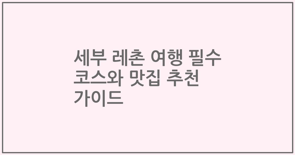 세부 레촌 여행 필수 코스와 맛집 추천 가이드