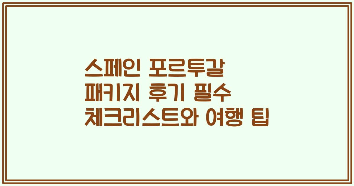 스페인 포르투갈 패키지 후기 필수 체크리스트와 여행 팁
