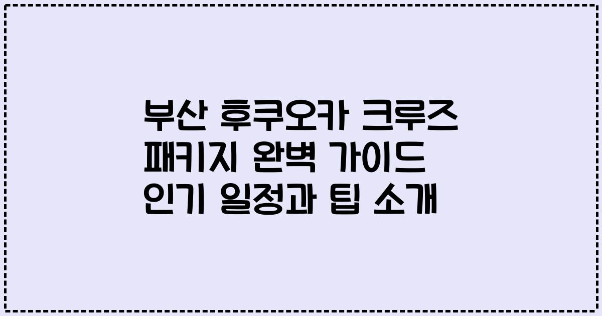 부산 후쿠오카 크루즈 패키지 완벽 가이드 인기 일정과 팁 소개