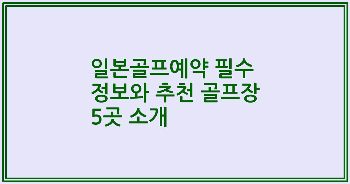 일본골프예약 필수 정보와 추천 골프장 5곳 소개