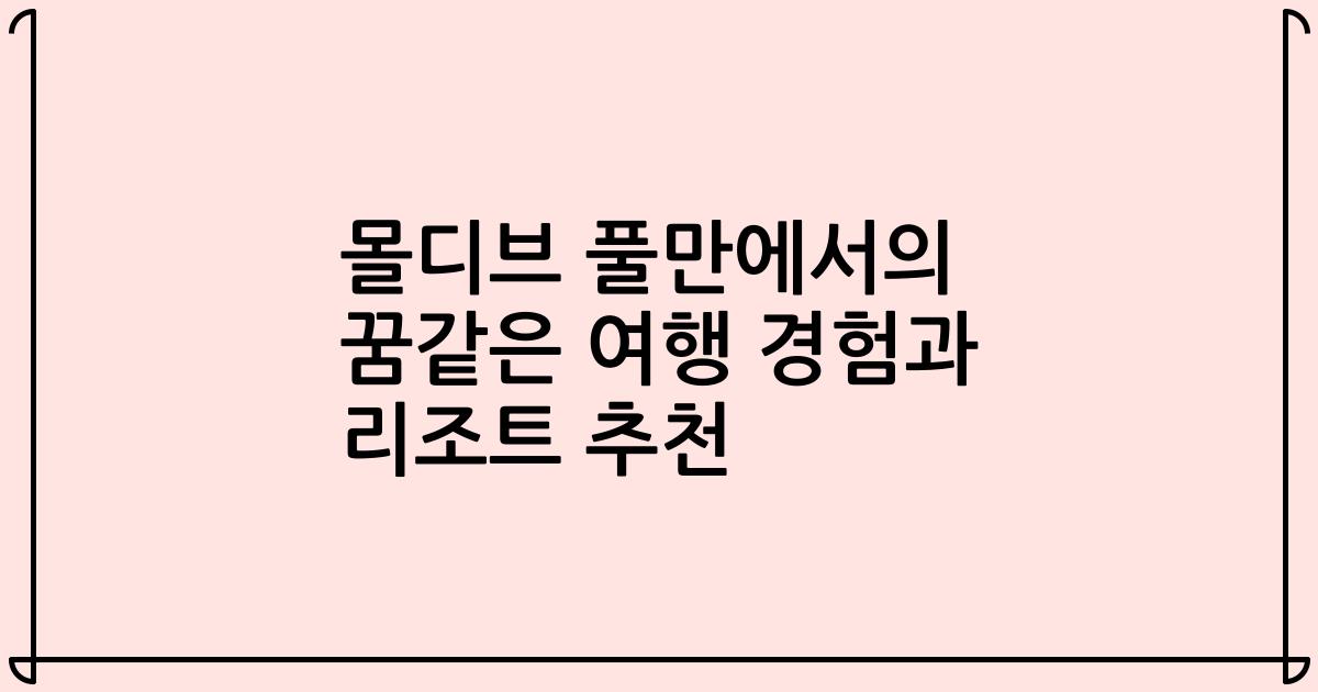 몰디브 풀만에서의 꿈같은 여행 경험과 리조트 추천