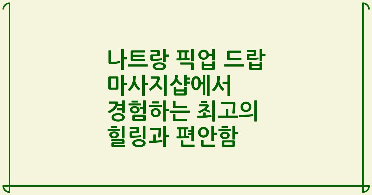 나트랑 픽업 드랍 마사지샵에서 경험하는 최고의 힐링과 편안함
