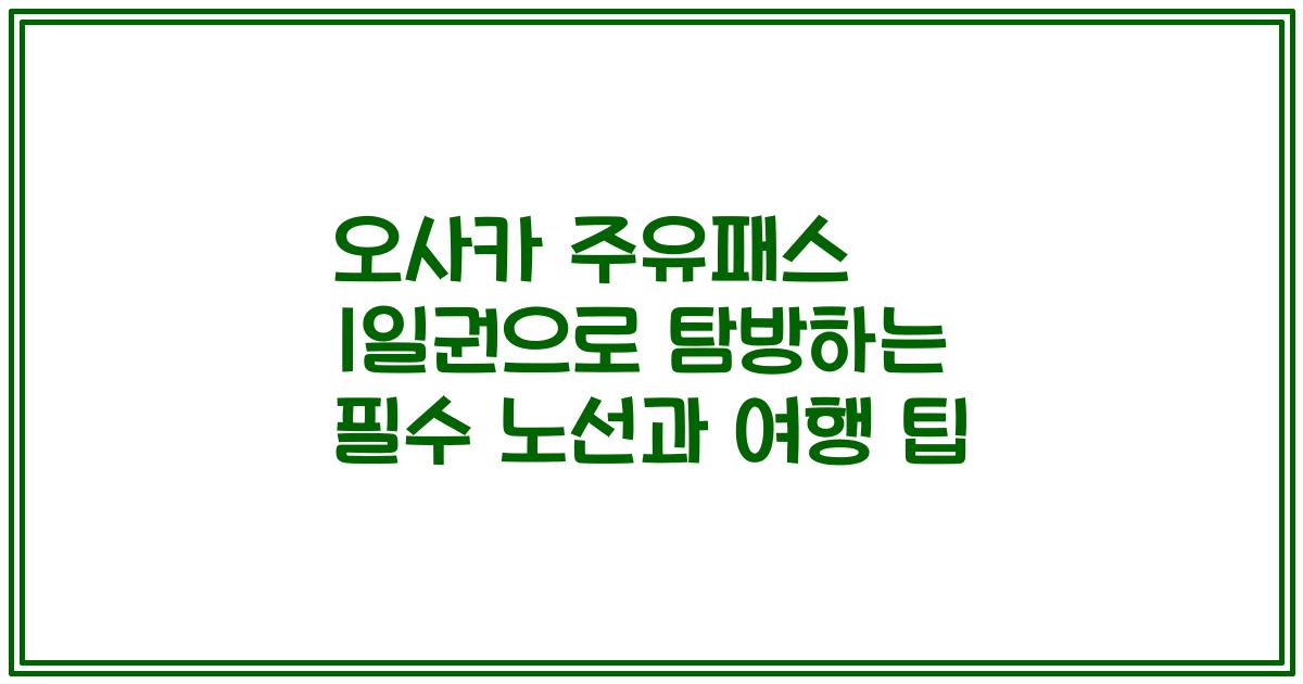 오사카 주유패스 1일권으로 탐방하는 필수 노선과 여행 팁