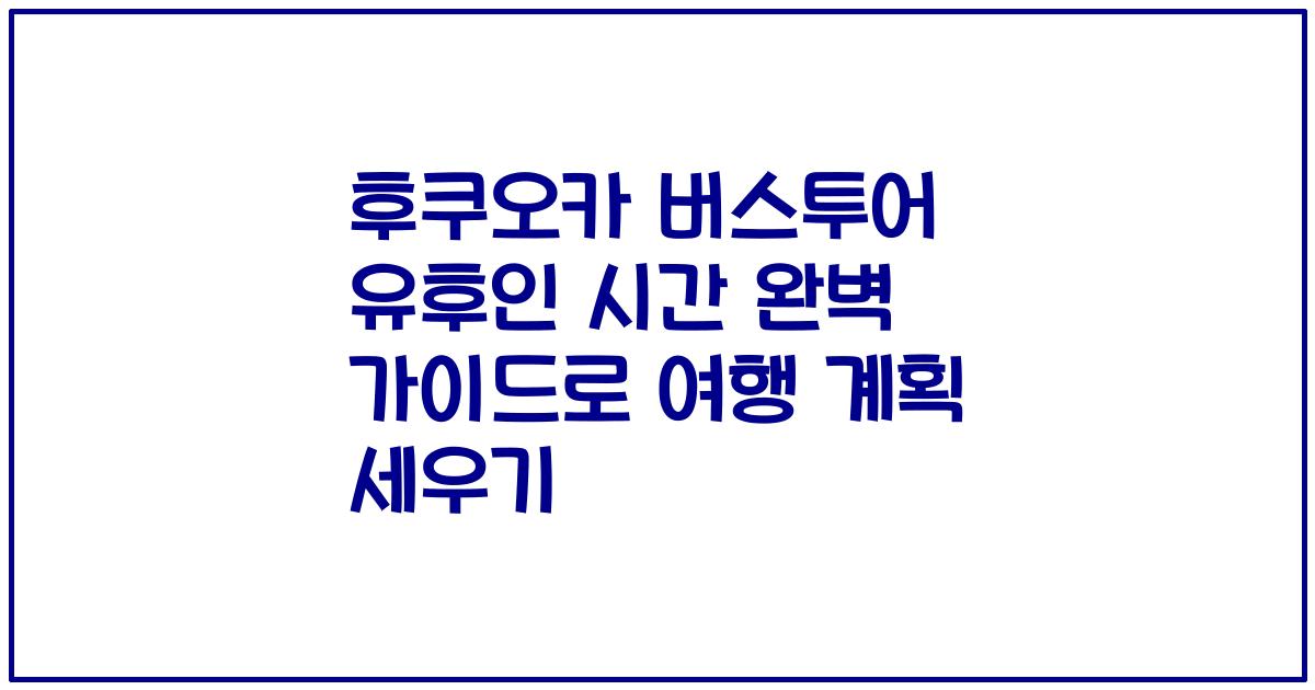 후쿠오카 버스투어 유후인 시간 완벽 가이드로 여행 계획 세우기