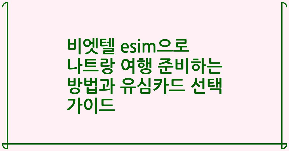 비엣텔 esim으로 나트랑 여행 준비하는 방법과 유심카드 선택 가이드