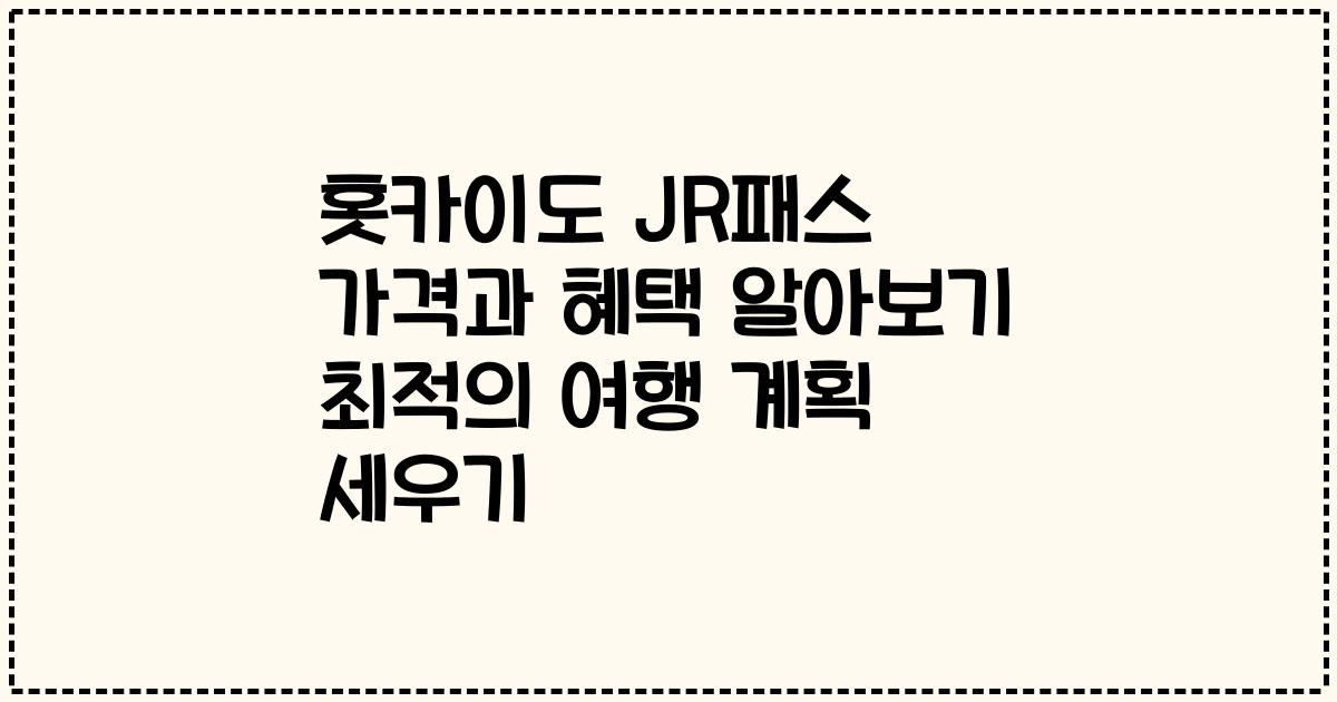 홋카이도 JR패스 가격과 혜택 알아보기 최적의 여행 계획 세우기