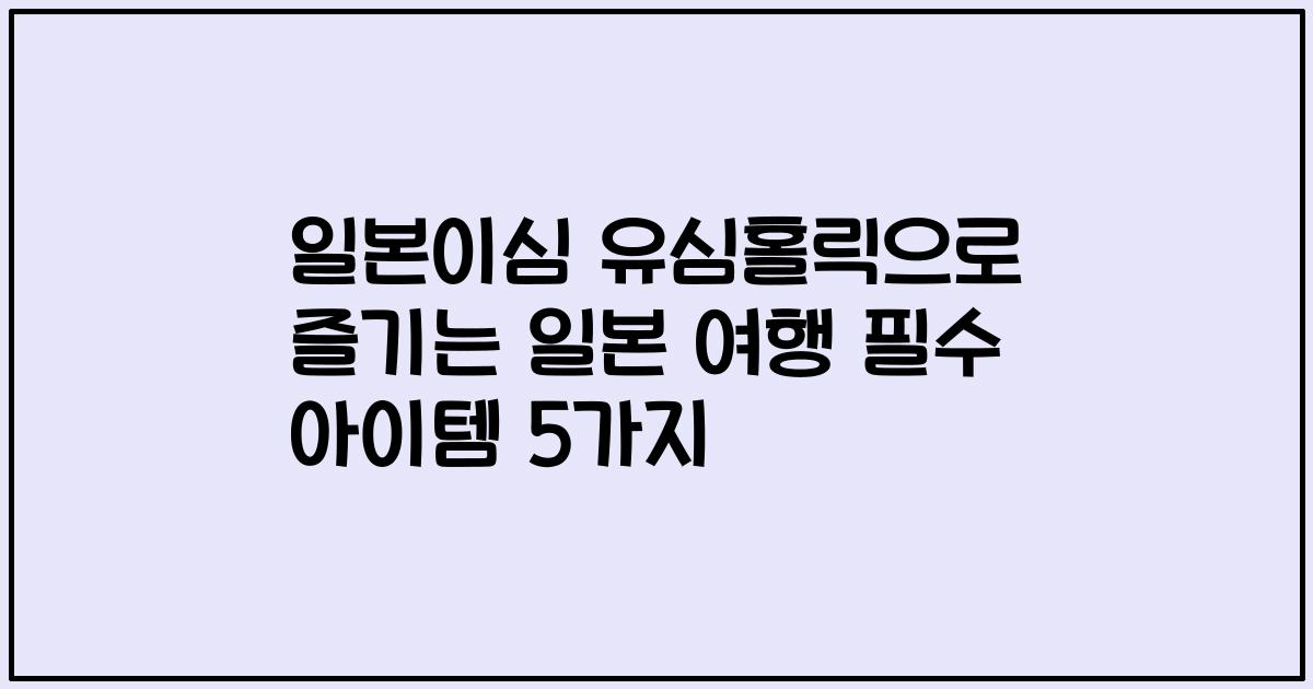 일본이심 유심홀릭으로 즐기는 일본 여행 필수 아이템 5가지