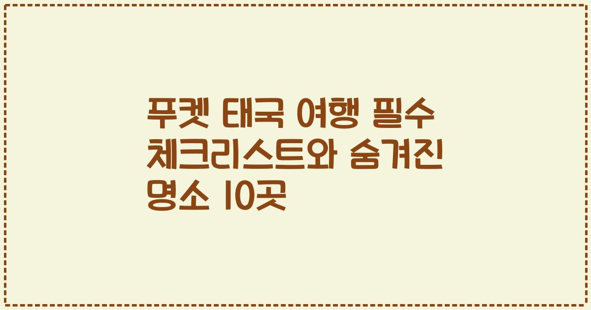 푸켓 태국 여행 필수 체크리스트와 숨겨진 명소 10곳