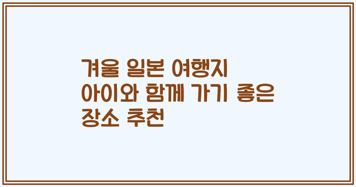 겨울 일본 여행지 아이와 함께 가기 좋은 장소 추천