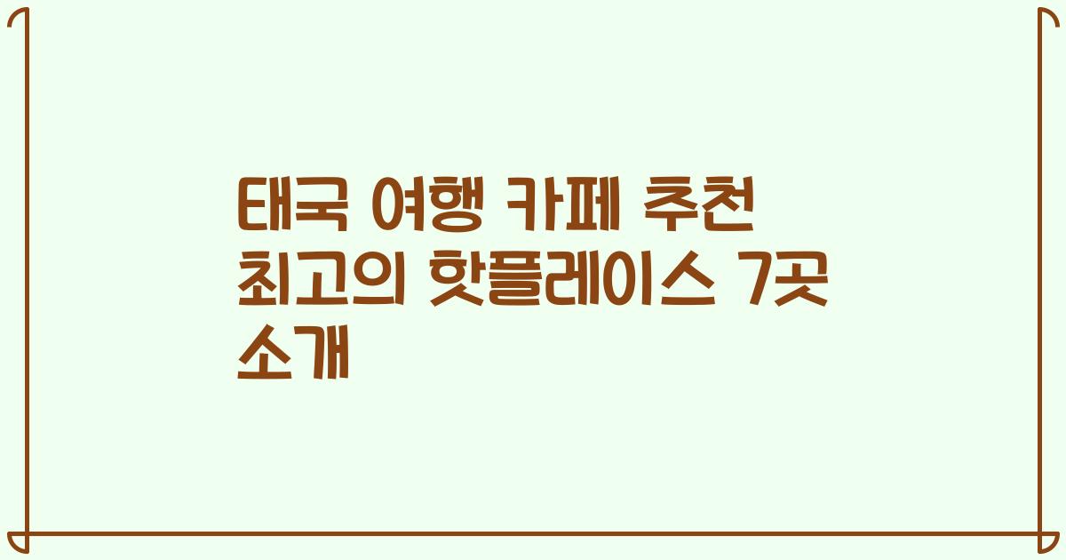 태국 여행 카페 추천 최고의 핫플레이스 7곳 소개