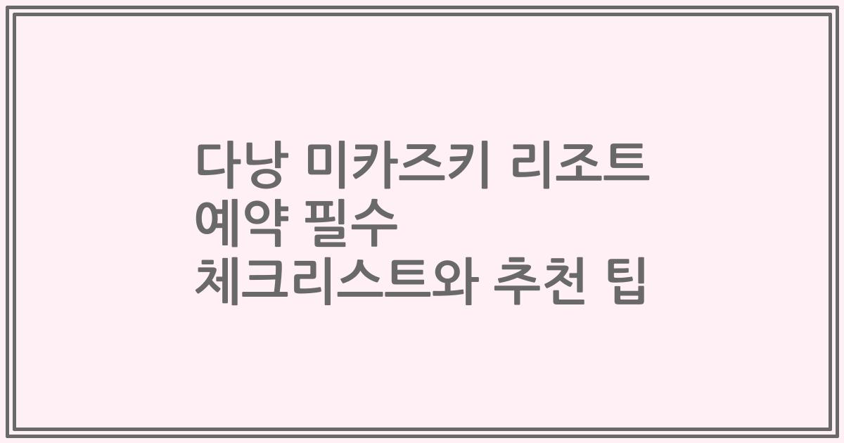 다낭 미카즈키 리조트 예약 필수 체크리스트와 추천 팁