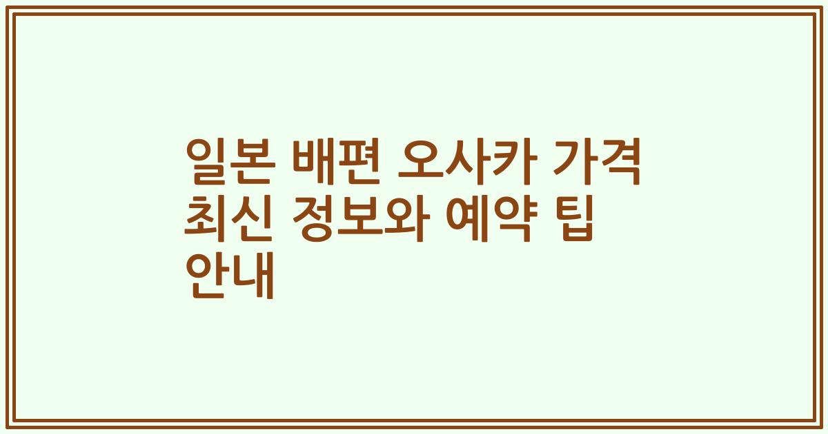 일본 배편 오사카 가격 최신 정보와 예약 팁 안내