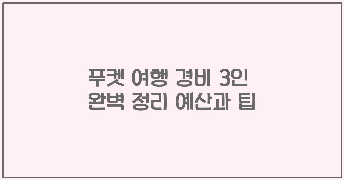 푸켓 여행 경비 3인 완벽 정리 예산과 팁