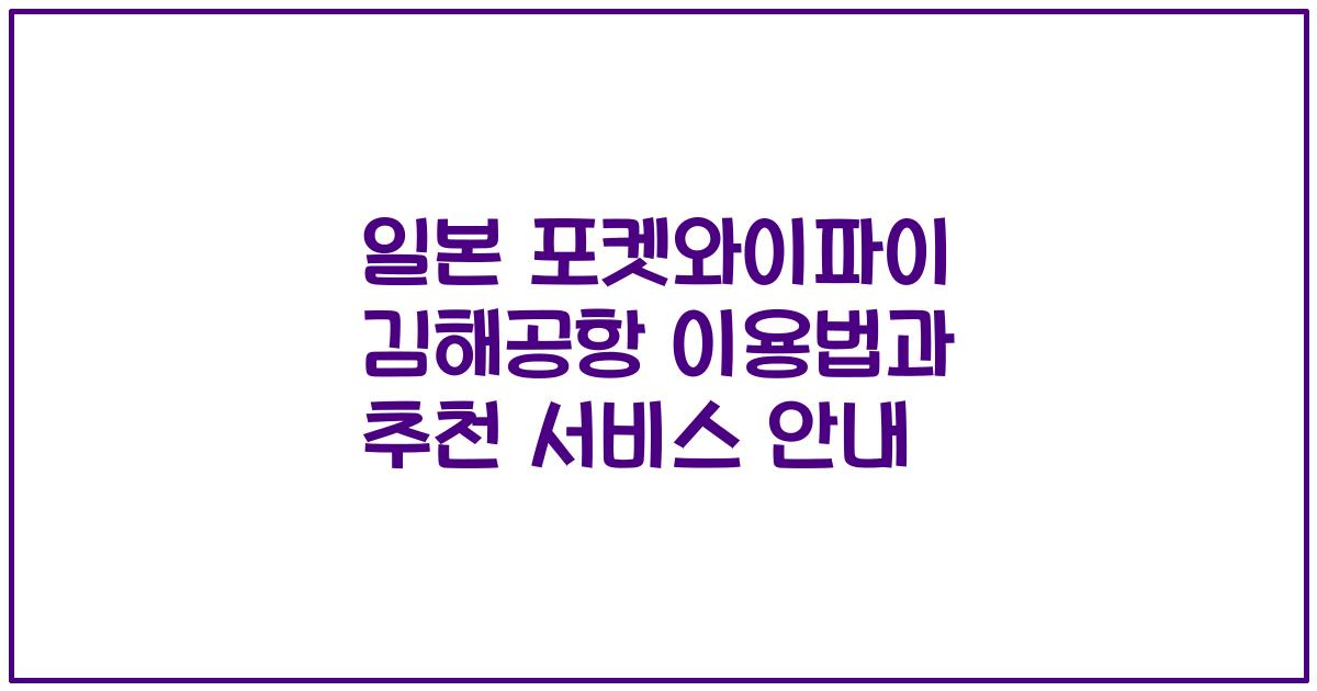 일본 포켓와이파이 김해공항 이용법과 추천 서비스 안내