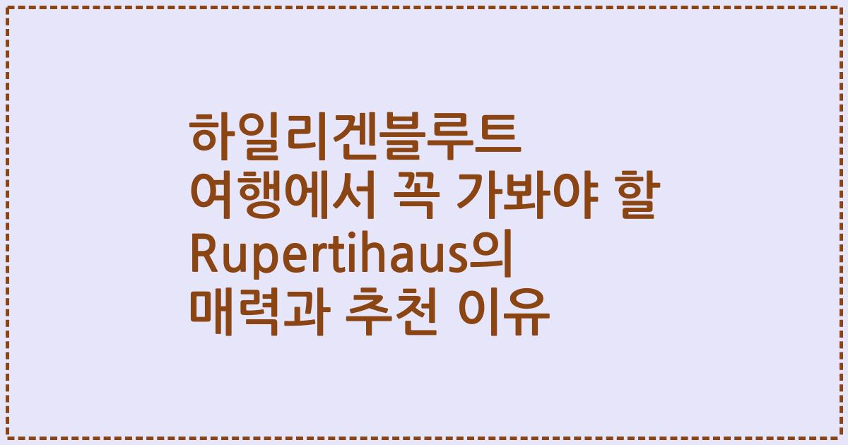 하일리겐블루트 여행에서 꼭 가봐야 할 Rupertihaus의 매력과 추천 이유