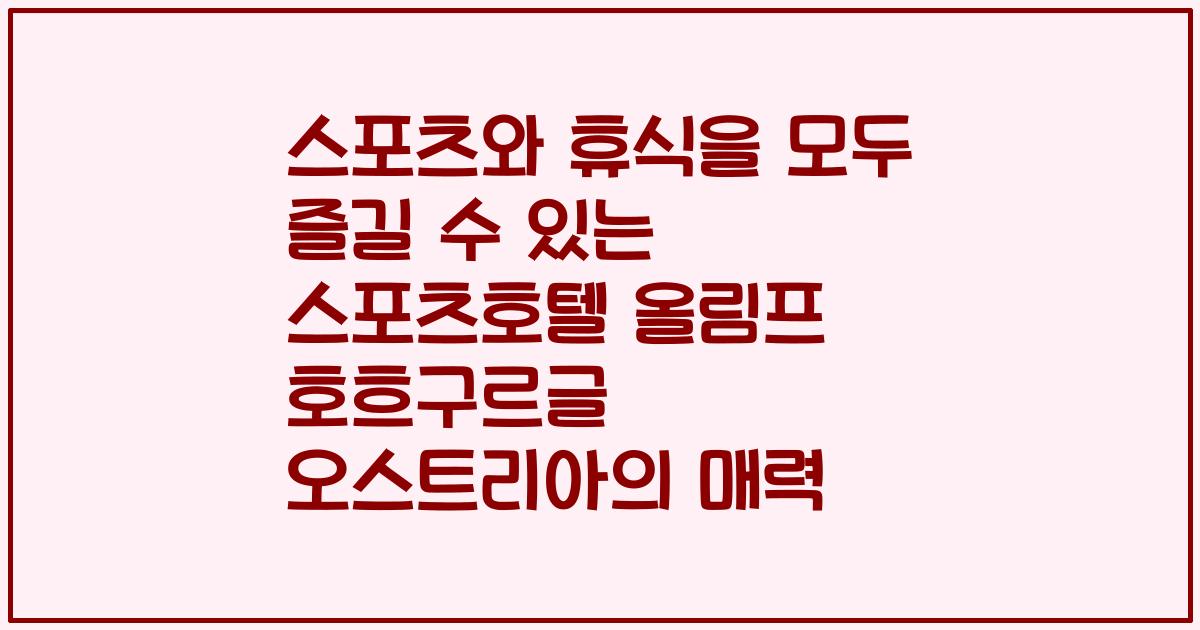 스포츠와 휴식을 모두 즐길 수 있는 스포츠호텔 올림프 호흐구르글 오스트리아의 매력