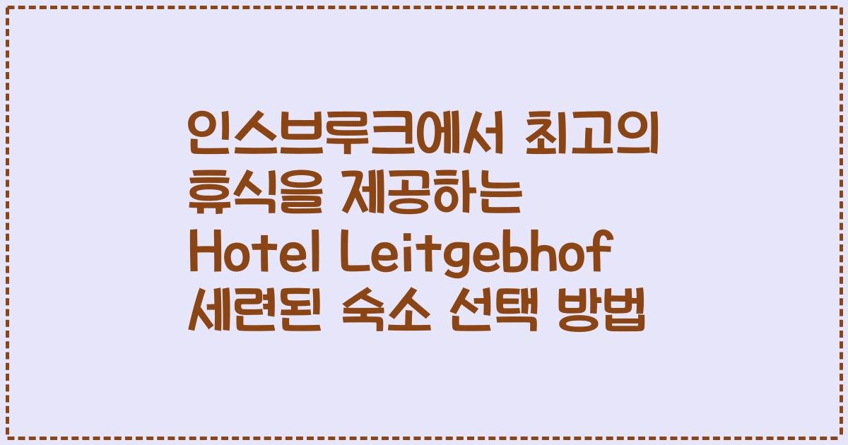 인스브루크에서 최고의 휴식을 제공하는 Hotel Leitgebhof 세련된 숙소 선택 방법