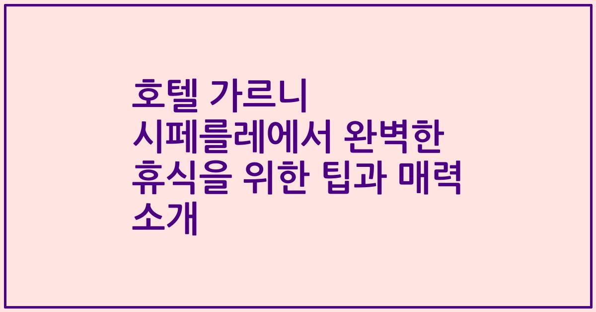 호텔 가르니 시페를레에서 완벽한 휴식을 위한 팁과 매력 소개