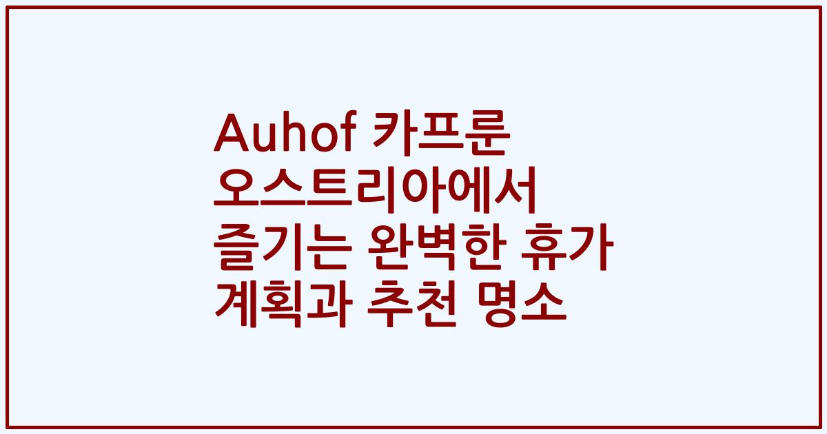 Auhof 카프룬 오스트리아에서 즐기는 완벽한 휴가 계획과 추천 명소