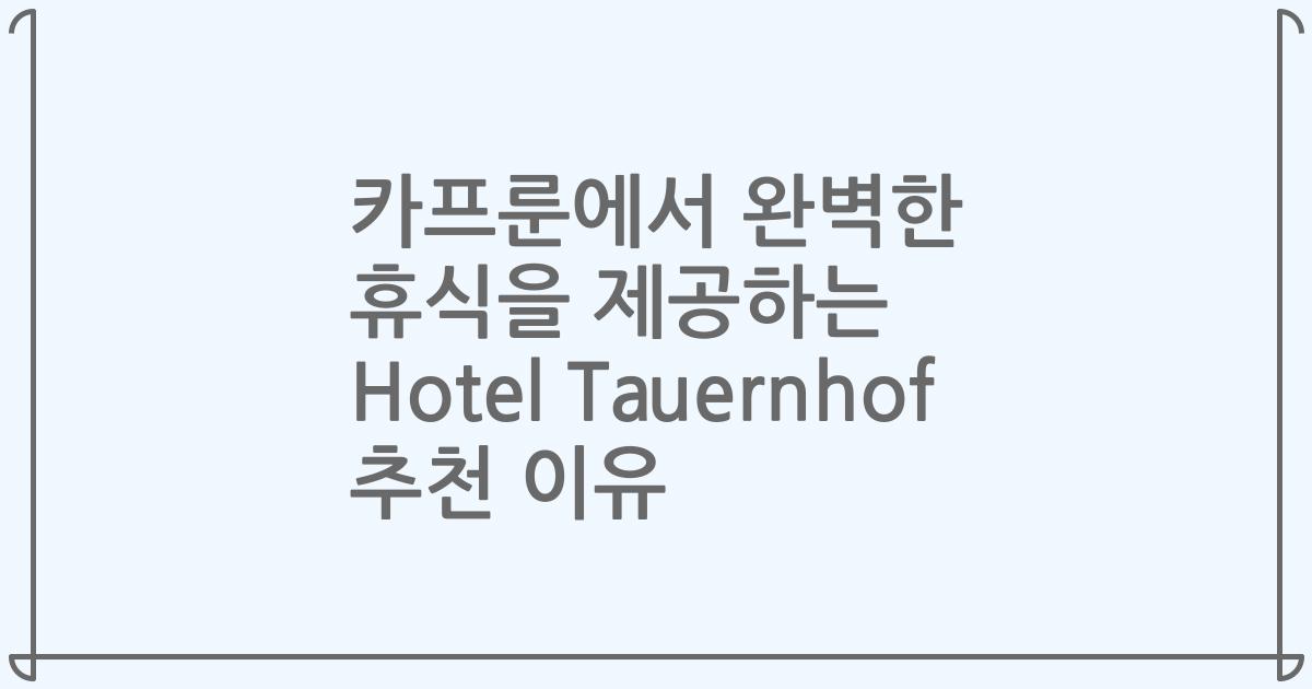 카프룬에서 완벽한 휴식을 제공하는 Hotel Tauernhof 추천 이유