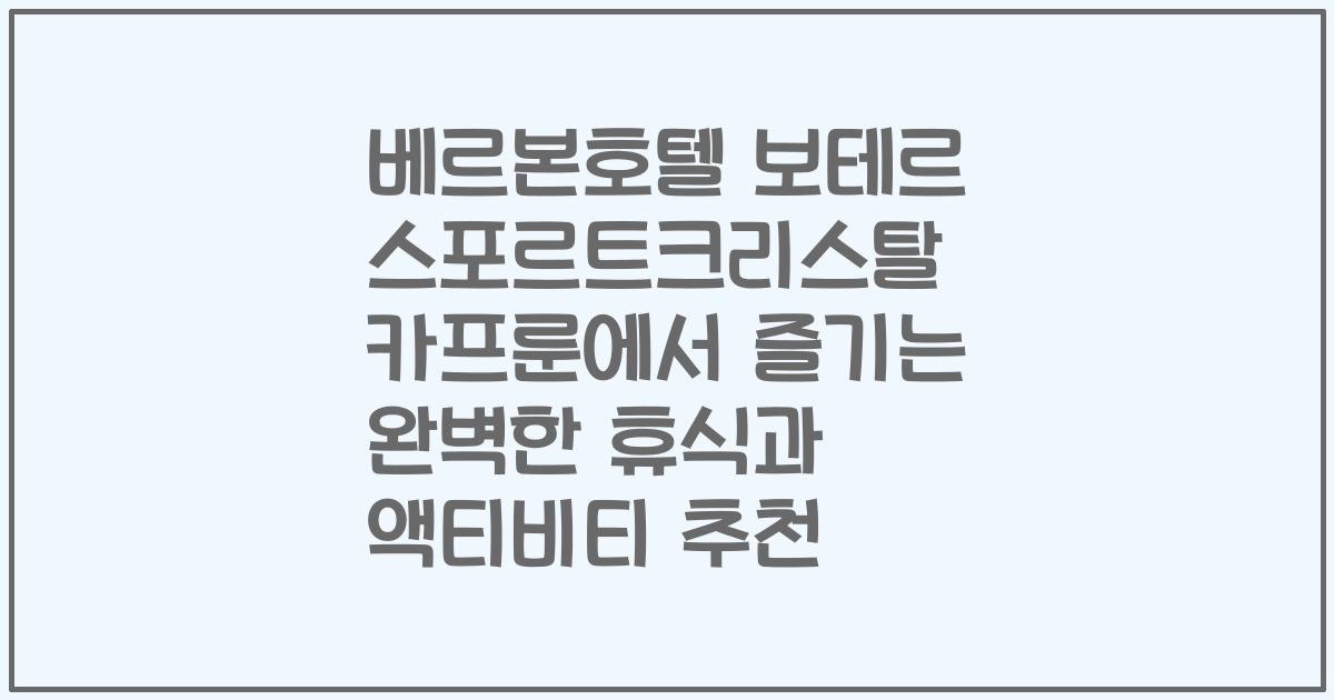 베르본호텔 보테르 스포르트크리스탈 카프룬에서 즐기는 완벽한 휴식과 액티비티 추천