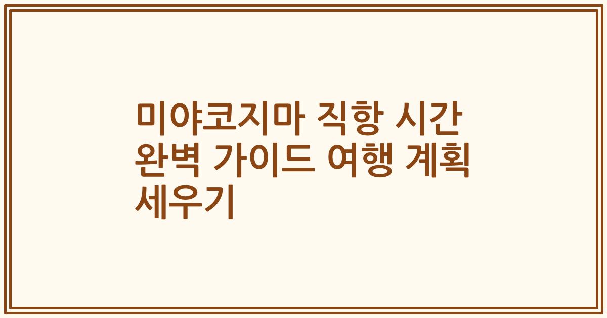 미야코지마 직항 시간 완벽 가이드 여행 계획 세우기