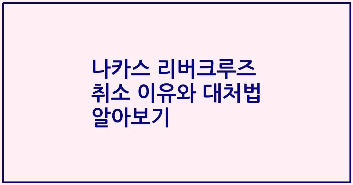 나카스 리버크루즈 취소 이유와 대처법 알아보기