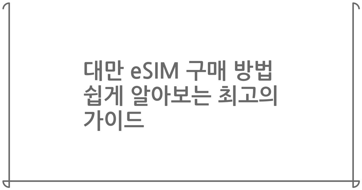 대만 eSIM 구매 방법 쉽게 알아보는 최고의 가이드