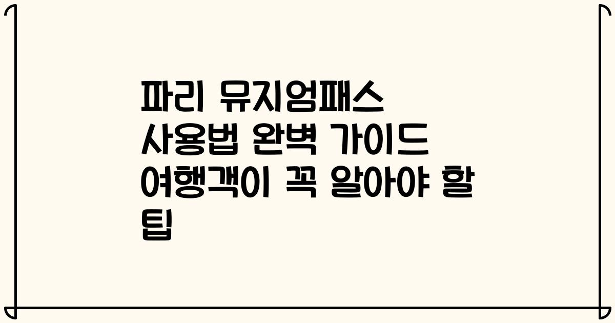 파리 뮤지엄패스 사용법 완벽 가이드 여행객이 꼭 알아야 할 팁