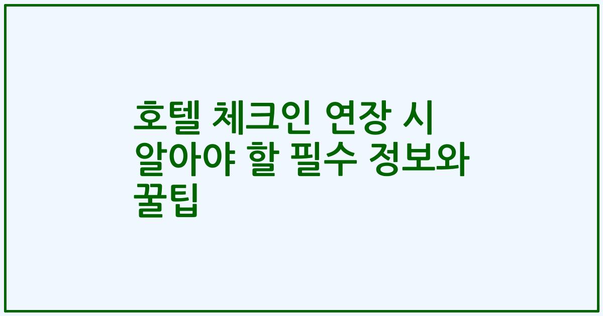 호텔 체크인 연장 시 알아야 할 필수 정보와 꿀팁