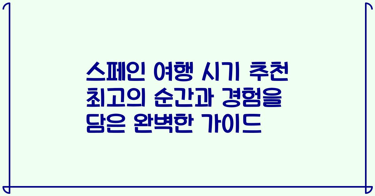 스페인 여행 시기 추천 최고의 순간과 경험을 담은 완벽한 가이드