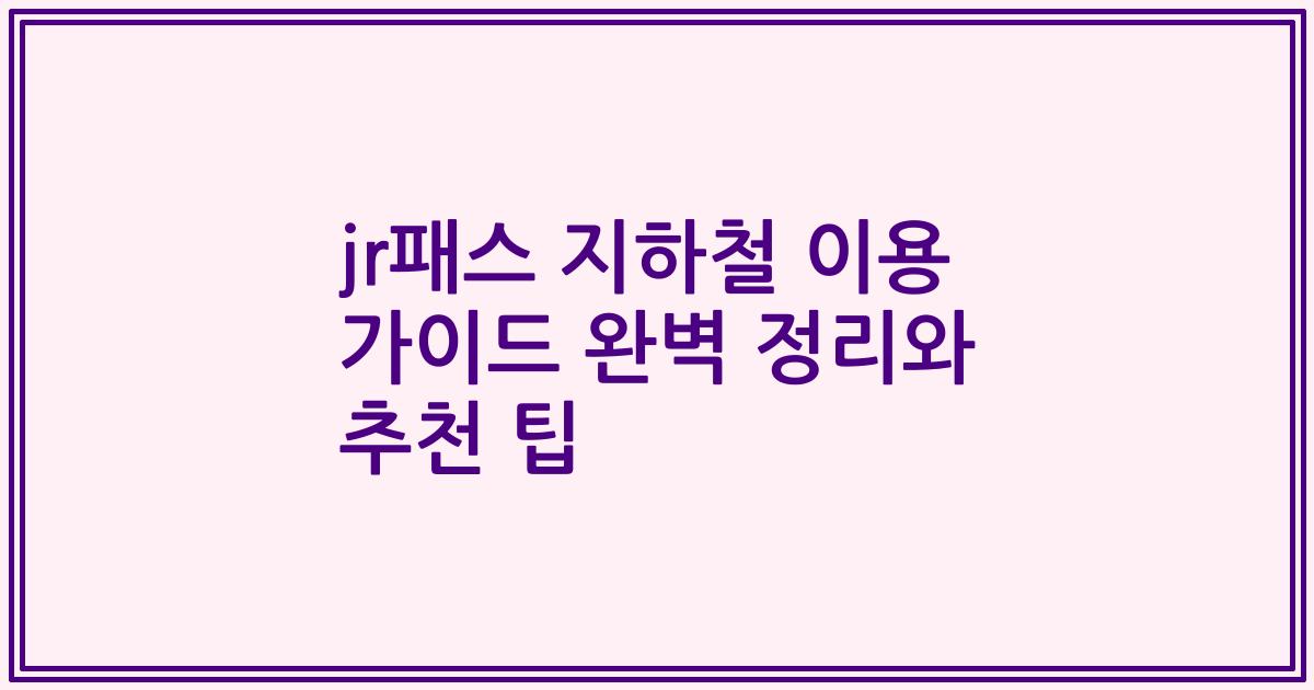 jr패스 지하철 이용 가이드 완벽 정리와 추천 팁