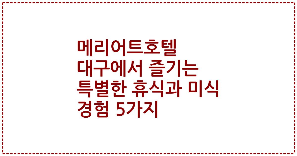메리어트호텔 대구에서 즐기는 특별한 휴식과 미식 경험 5가지