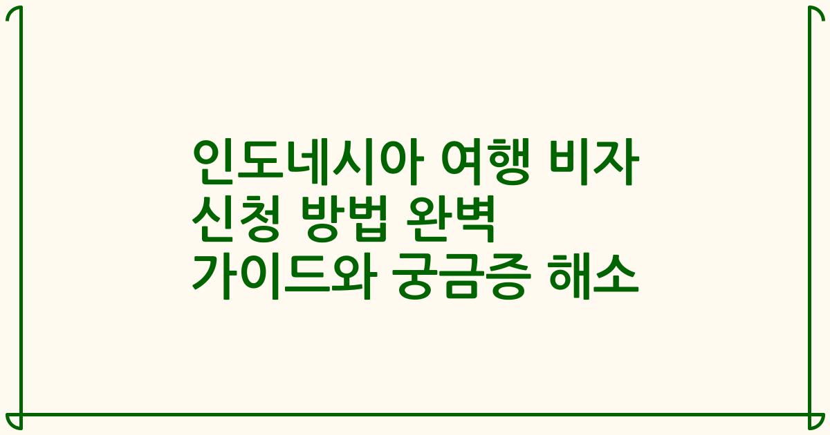 인도네시아 여행 비자 신청 방법 완벽 가이드와 궁금증 해소