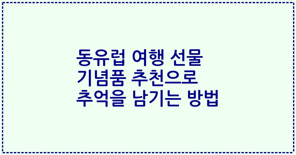 동유럽 여행 선물 기념품 추천으로 추억을 남기는 방법