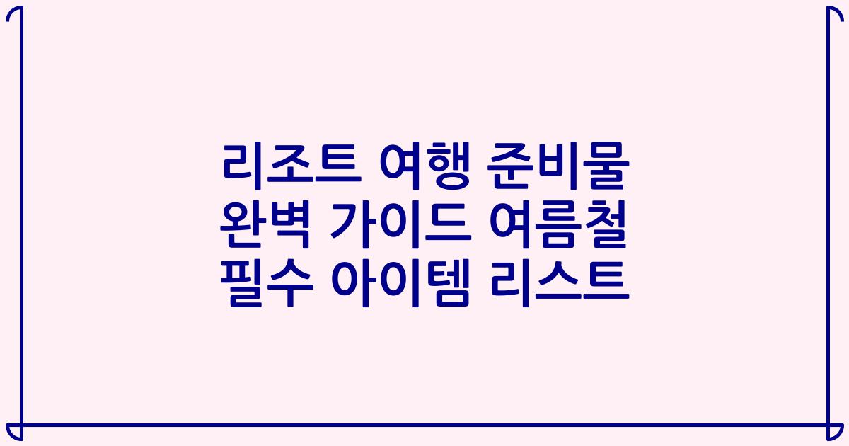 리조트 여행 준비물 완벽 가이드 여름철 필수 아이템 리스트