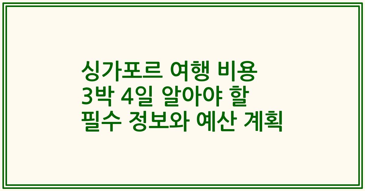 싱가포르 여행 비용 3박 4일 알아야 할 필수 정보와 예산 계획