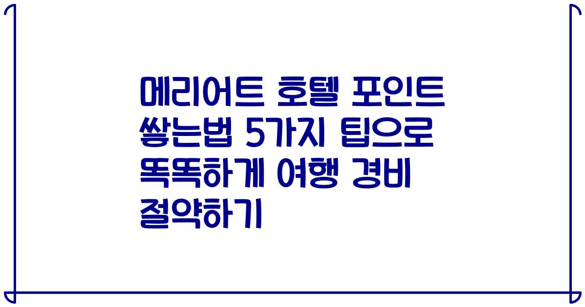 메리어트 호텔 포인트 쌓는법 5가지 팁으로 똑똑하게 여행 경비 절약하기