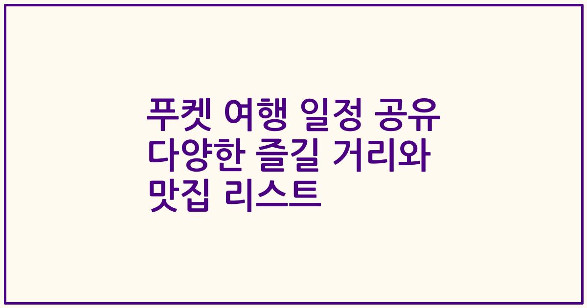 푸켓 여행 일정 공유 다양한 즐길 거리와 맛집 리스트