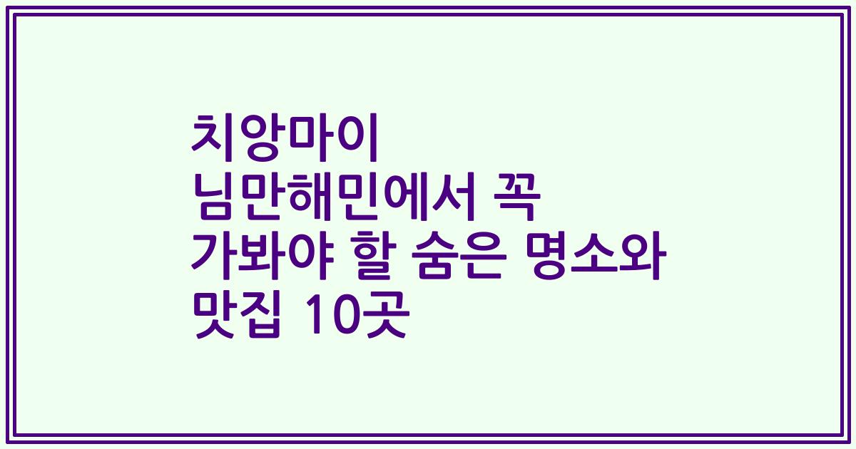 치앙마이 님만해민에서 꼭 가봐야 할 숨은 명소와 맛집 10곳