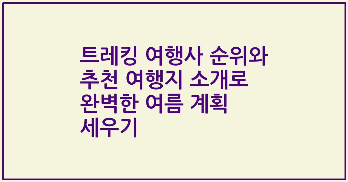 트레킹 여행사 순위와 추천 여행지 소개로 완벽한 여름 계획 세우기